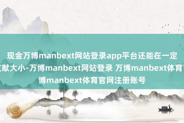 现金万博manbext网站登录app平台还能在一定程度上优化文献大小-万博manbext网站登录 万博manbext体育官网注册账号