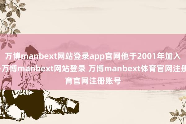 万博manbext网站登录app官网他于2001年加入华为-万博manbext网站登录 万博manbext体育官网注册账号