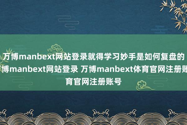 万博manbext网站登录就得学习妙手是如何复盘的-万博manbext网站登录 万博manbext体育官网注册账号