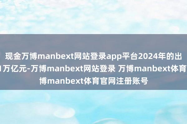 现金万博manbext网站登录app平台2024年的出口额高达2.81万亿元-万博manbext网站登录 万博manbext体育官网注册账号