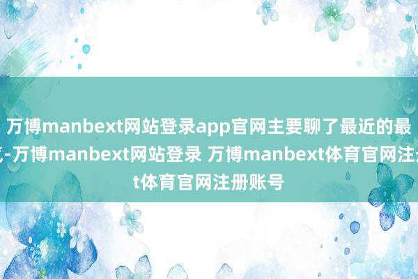 万博manbext网站登录app官网主要聊了最近的最近天气-万博manbext网站登录 万博manbext体育官网注册账号