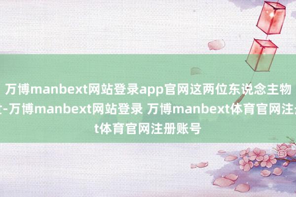 万博manbext网站登录app官网这两位东说念主物的离世-万博manbext网站登录 万博manbext体育官网注册账号