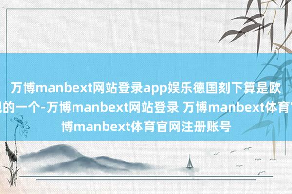 万博manbext网站登录app娱乐德国刻下算是欧盟里相比涌现的一个-万博manbext网站登录 万博manbext体育官网注册账号