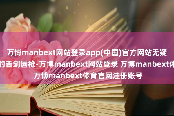 万博manbext网站登录app(中国)官方网站无疑是中好意思两边的舌剑唇枪-万博manbext网站登录 万博manbext体育官网注册账号