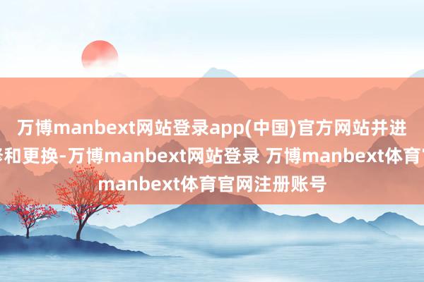 万博manbext网站登录app(中国)官方网站并进行必要的维修和更换-万博manbext网站登录 万博manbext体育官网注册账号