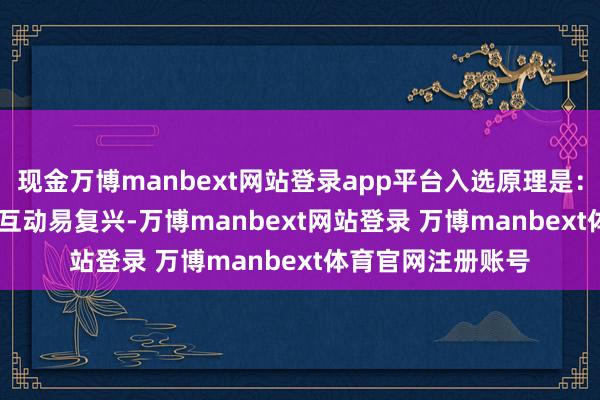 现金万博manbext网站登录app平台入选原理是：2025年2月21日互动易复兴-万博manbext网站登录 万博manbext体育官网注册账号