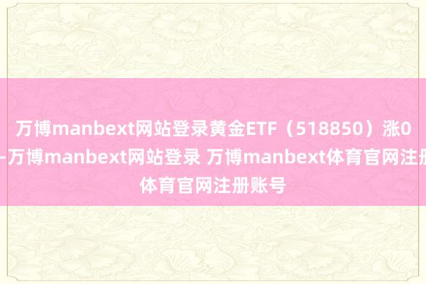 万博manbext网站登录黄金ETF（518850）涨0.72%-万博manbext网站登录 万博manbext体育官网注册账号