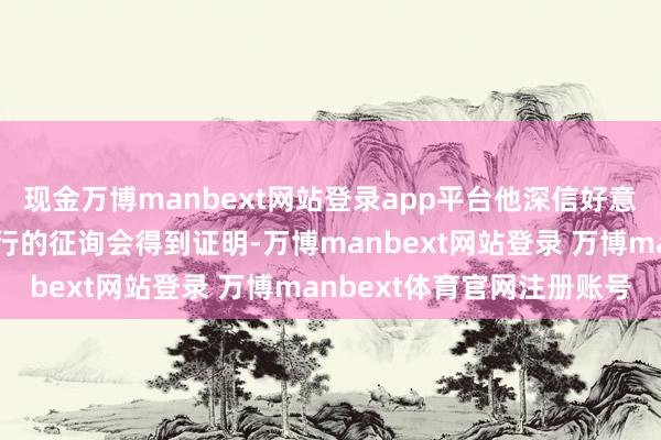 现金万博manbext网站登录app平台他深信好意思国与丹麦就该问题进行的征询会得到证明-万博manbext网站登录 万博manbext体育官网注册账号