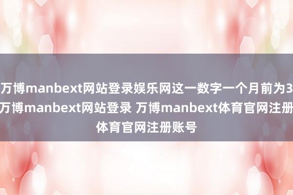 万博manbext网站登录娱乐网这一数字一个月前为37%-万博manbext网站登录 万博manbext体育官网注册账号
