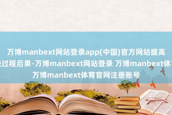 万博manbext网站登录app(中国)官方网站提高研发翻新与分娩过程后果-万博manbext网站登录 万博manbext体育官网注册账号