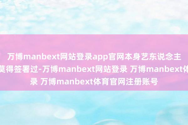 万博manbext网站登录app官网本身艺东说念主鞠婧祎没见过也莫得签署过-万博manbext网站登录 万博manbext体育官网注册账号