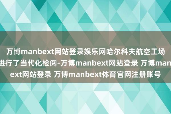 万博manbext网站登录娱乐网哈尔科夫航空工场对上述无东说念主机进行了当代化检阅-万博manbext网站登录 万博manbext体育官网注册账号