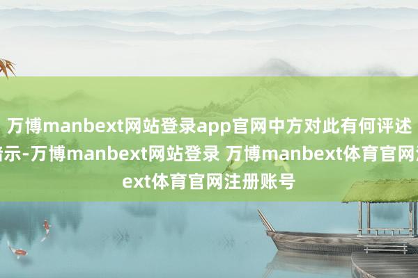 万博manbext网站登录app官网中方对此有何评述？毛宁暗示-万博manbext网站登录 万博manbext体育官网注册账号